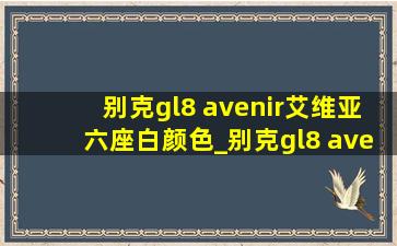 别克gl8 avenir艾维亚六座白颜色_别克gl8 avenir艾维亚六座